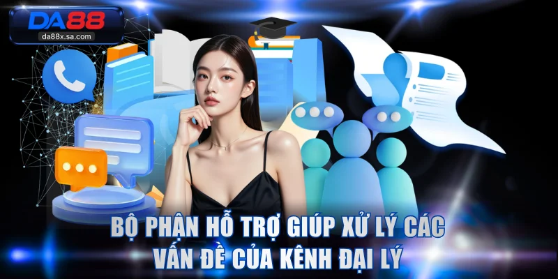 Bộ phận hỗ trợ giúp xử lý các vấn đề của kênh đại lý