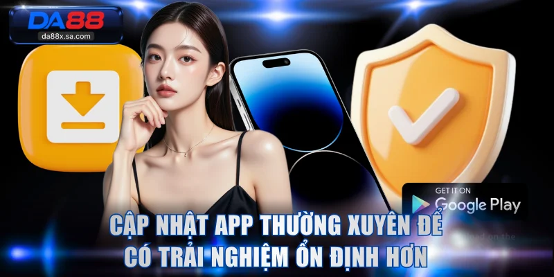 Cập nhật app thường xuyên để có trải nghiệm ổn định hơn