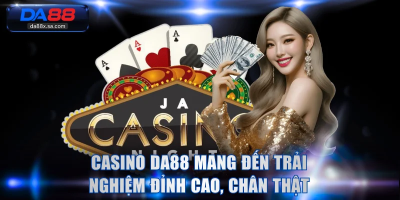 Casino DA88 mang đến trải nghiệm đỉnh cao, chân thật