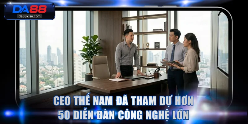 CEO Thế Nam đã tham dự hơn 50 diễn đàn công nghệ lớn