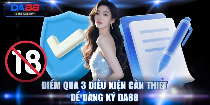Điểm qua 3 điều kiện cần thiết để đăng ký DA88