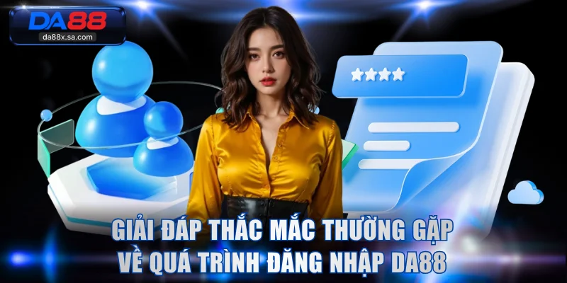 Giải đáp thắc mắc thường gặp về quá trình đăng nhập DA88