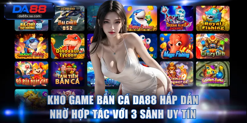 Kho game bắn cá DA88 hấp dẫn nhờ hợp tác với 3 sảnh uy tín