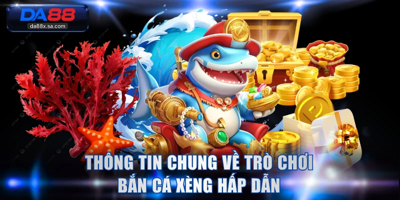 Thông tin chung về trò chơi bắn cá xèng hấp dẫn