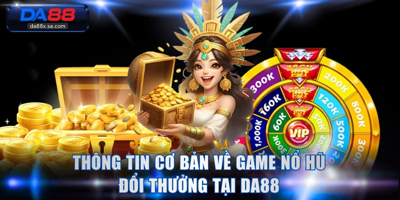 Thông tin cơ bản về game nổ hũ đổi thưởng tại DA88
