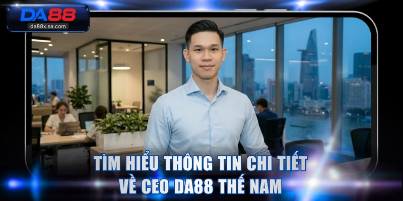 Tìm hiểu thông tin chi tiết về CEO DA88 Thế Nam